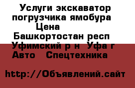 Услуги экскаватор погрузчика ямобура › Цена ­ 1 300 - Башкортостан респ., Уфимский р-н, Уфа г. Авто » Спецтехника   